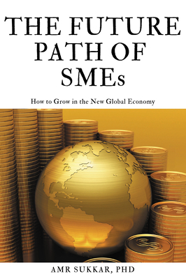 The Future Path of SMEs: How to Grow in the New Global Economy - Amr Sukkar