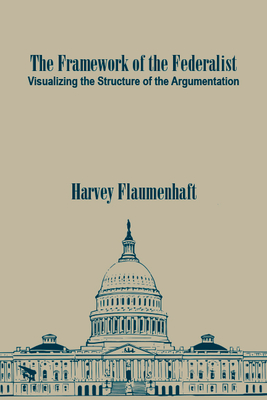 The Framework of the Federalist: Visualizing the Structure of the Argumentation - Harvey Flaumenhaft