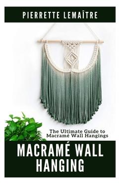 Coperta cărții 'Macramé Wall Hanging: The Ultimate Guide to Macramé Wall Hangings - Pierrette Lemaître'
