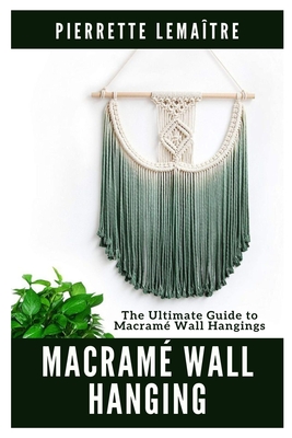 Coperta cărții 'Macramé Wall Hanging: The Ultimate Guide to Macramé Wall Hangings - Pierrette Lemaître'