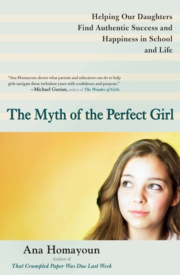 The Myth of the Perfect Girl: Helping Our Daughters Find Authentic Success and Happiness in School and Life - Ana Homayoun