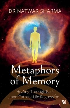 Coperta cărții 'Metaphors of Memory: Healing Through Past and Current Life Regression - A Doctor's Perspective - Natwar Sharma'