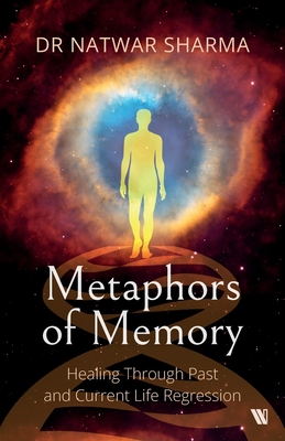 Metaphors of Memory: Healing Through Past and Current Life Regression - A Doctor's Perspective - Natwar Sharma