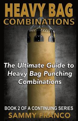 Heavy Bag Combinations: The Ultimate Guide to Heavy Bag Punching Combinations - Sammy Franco