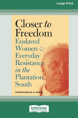 Closer to Freedom: Enslaved Women and Everyday Resistance in the Plantation South (16pt Large Print Edition) - Stephanie M. H. Camp