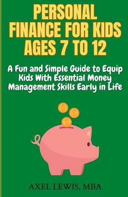 Personal Finance for Kids Ages 7 to 12: A Fun and Simple Guide to Equip Kids with Essential Money Management Skills Early in Life - Axel Lewis Mba