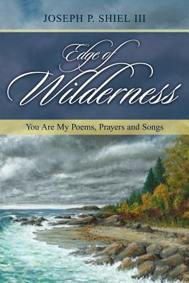 Edge of Wilderness: You Are My Poems, Prayers and Songs - Joseph P. Shiel