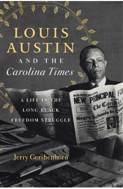 Coperta cărții 'Louis Austin and the Carolina Times: A Life in the Long Black Freedom Struggle - Jerry Gershenhorn'