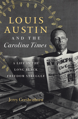 Louis Austin and the Carolina Times: A Life in the Long Black Freedom Struggle - Jerry Gershenhorn