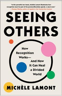 Seeing Others: How Recognition Works--And How It Can Heal a Divided World - Michèle Lamont