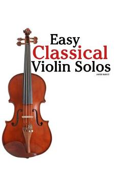 Easy Classical Violin Solos: Featuring Music of Bach, Mozart, Beethoven, Vivaldi and Other Composers. -