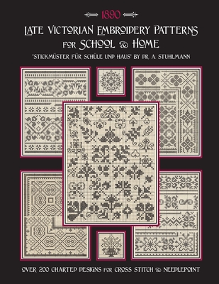 Late Victorian Embroidery Patterns for Home & School: Over 200 Charted Designs for Cross Stitch & Needlepoint - A. Stuhlmann