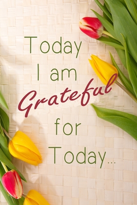 Today I am Grateful For Today: Cultivate An Attitude Of being grateful everyday - Yunaie Arts