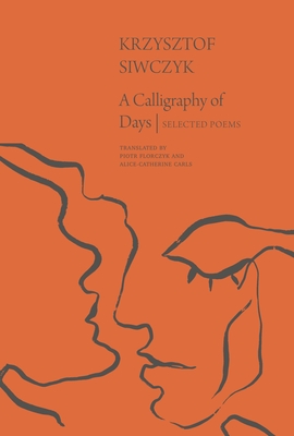 A Calligraphy of Days: Selected Poems - Krzysztof Siwczyk