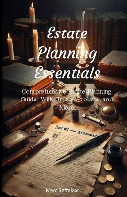 Estate Planning Essentials: Comprehensive Estate Planning Guide: Wills, Trusts, Probate, and More - Marc Seffelaar