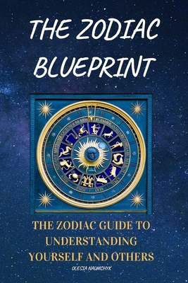 The Zodiac Blueprint: The Zodiac Guide to Understanding Yourself and Others - Olesia Naumchyk