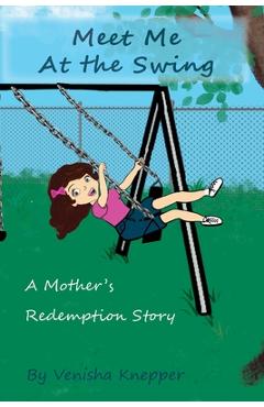 Meet Me At The Swing: A Mother's Redemption Story - Venisha Knepper