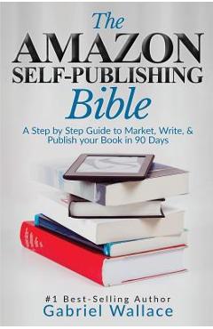 Coperta cărții 'The Amazon Self-Publishing Bible: A Step-By-Step Guide to Market, Write & Publish Your Book in 90 Days - Gabriel Wallace'