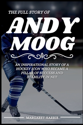 The Full Story of Andy Moog: An Inspirational Story of a Hockey Icon Who Became a Pillar of Success and Stability in Net - Margaret Harris