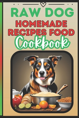 Raw Dog Food Recipes Cookbook: Quick 25 Easy Vet-Approved Homemade Meals for Dogs of All Ages - Marry Williams