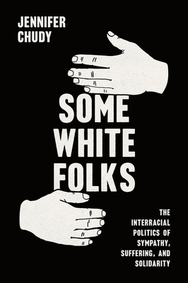 Coperta cărții 'Some White Folks: The Interracial Politics of Sympathy, Suffering, and Solidarity - Jennifer Chudy'