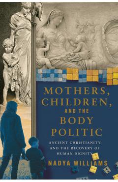 Coperta cărții 'Mothers, Children, and the Body Politic: Ancient Christianity and the Recovery of Human Dignity - Nadya Williams'
