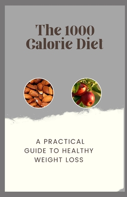 The 1000 Calorie Diet: A Practical Guide to Healthy Weight Loss -