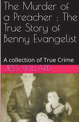 The Murder of a Preacher: The True Story of Benny Evangelist - Jess Willard