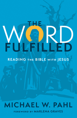 The Word Fulfilled: Reading the Bible with Jesus - Michael W. Pahl