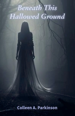 Coperta cărții 'Beneath This Hallowed Ground - Colleen A. Parkinson'