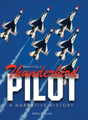 Becoming a Thunderbird Pilot: A Narrative History - Jeffrey D. Guidry