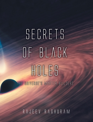 Secrets of Black Holes: The Universe's Master Builders - Rajeev Raghuram