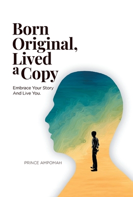 Born Original, Lived a Copy: Embrace Your Story and Live You - Prince Ampomah