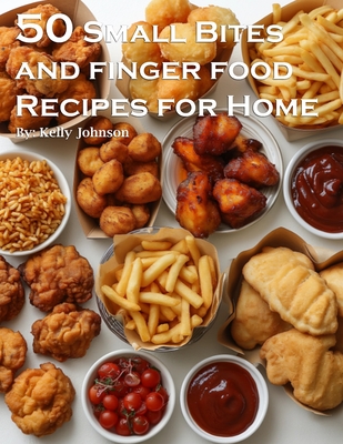 50 Small Bites and Finger Foods Recipes for Home - Kelly Johnson