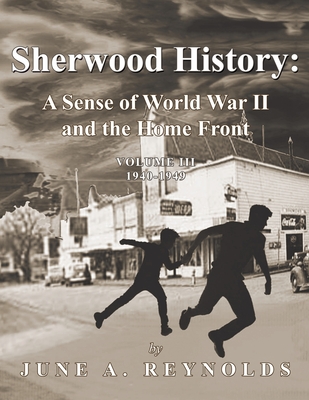 Sherwood History: A Sense of World War II and the Home Front - Volume III 1940-1949 - June A. Reynolds