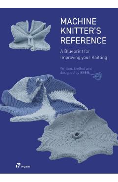 Poza produsului The Machine Knitter's Reference: A Blueprint for Knitting Design - Beleke Den Hartog