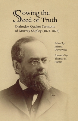 Coperta cărții 'Sowing the Seed of Truth: Orthodox Quaker Sermons of Murray Shipley (1873-1876) - Sabrina Darnowsky'