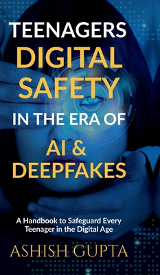 Teenagers Digital Safety in the Era of AI & Deepfakes: A Handbook to Safeguard Every Teenager in the Digital Age -