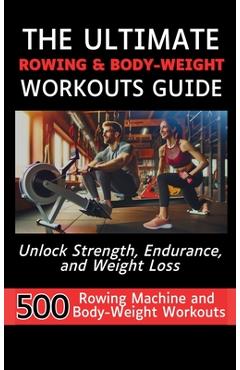 Coperta cărții 'The Ultimate Rowing & Body-Weight Workouts Guide: Unlock Strength, Endurance, and Weight Loss with 500 Essential Rowing'
