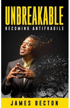 Unbreakable: Becoming Antifragile - James Becton