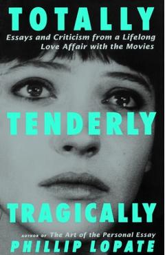 Coperta cărții 'Totally, Tenderly, Tragically: Essays and Criticism from a Lifelong Love Affair with the Movies - Phillip Lopate'