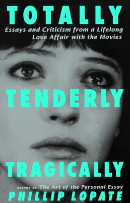 Coperta cărții 'Totally, Tenderly, Tragically: Essays and Criticism from a Lifelong Love Affair with the Movies - Phillip Lopate'