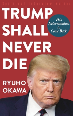 Trump Shall Never Die: His Determination to Come Back - Ryuho Okawa