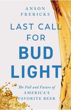 Poza produsului Last Call for Bud Light: The Fall and Future of America's Favorite Beer - Anson Frericks