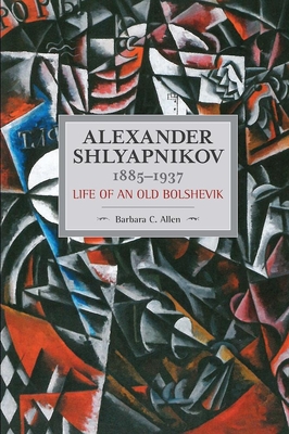 Coperta cărții 'Alexander Shlyapnikov, 1885-1937: Life of an Old Bolshevik - Barbara C. Allen'