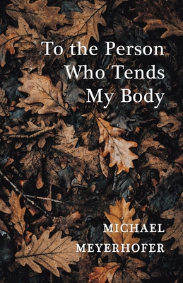 Coperta cărții 'To the Person Who Tends My Body - Michael Meyerhofer'