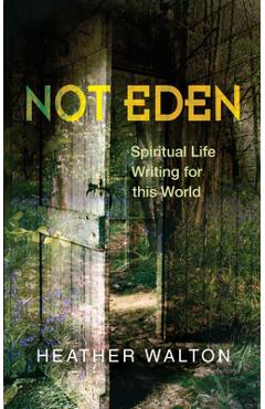 Coperta cărții 'Not Eden: Spiritual Life Writing for This World - Heather Walton'
