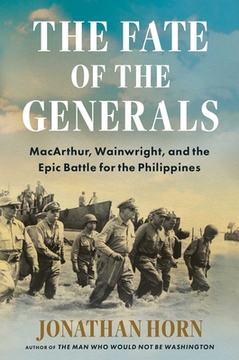 The Fate of the Generals: Macarthur, Wainwright, and the Epic Battle for the Philippines - Jonathan Horn