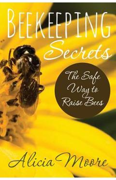 Coperta cărții 'Beekeeping Secrets the Safe Way to Raise Bees - Alicia Moore'