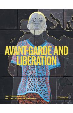 Poza produsului Avant-Garde and Liberation: Contemporary Art and Decolonial Modernism - Christian Kravagna